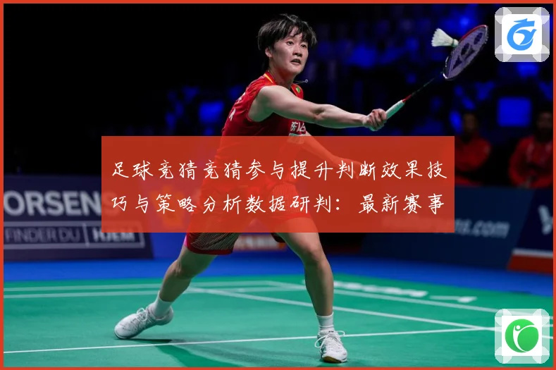 足球竞猜竞猜参与提升判断效果技巧与策略分析数据研判：最新赛事动态与深度分析