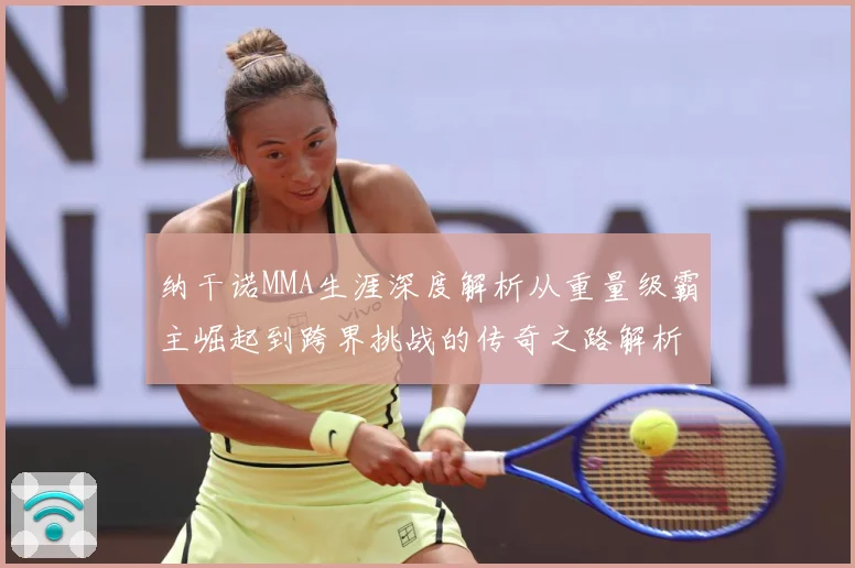 纳干诺MMA生涯深度解析从重量级霸主崛起到跨界挑战的传奇之路解析：最新赛事动态与深度分析