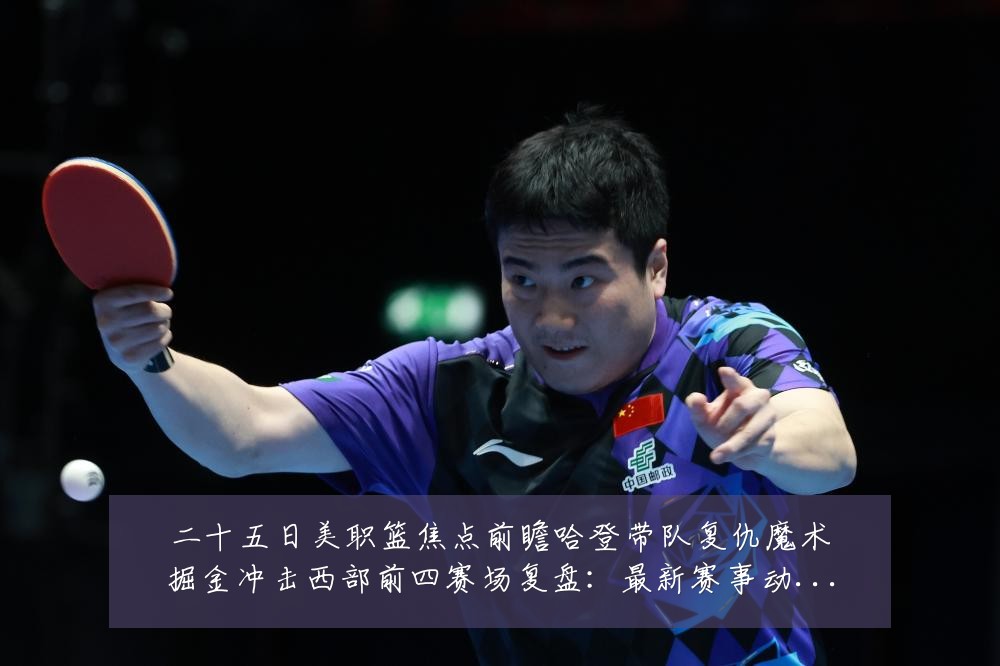 二十五日美职篮焦点前瞻哈登带队复仇魔术掘金冲击西部前四赛场复盘：最新赛事动态与深度分析