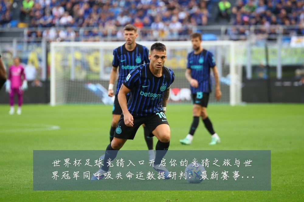 世界杯足球竞猜入口开启你的竞猜之旅与世界冠军同呼吸共命运数据研判：最新赛事动态与深度分析