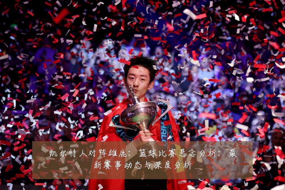 凯尔特人对阵雄鹿：篮球比赛悬念分析：最新赛事动态与深度分析