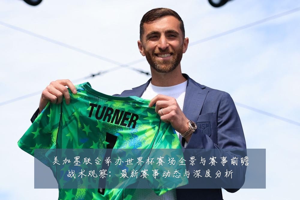 美加墨联合举办世界杯赛场全景与赛事前瞻战术观察：最新赛事动态与深度分析