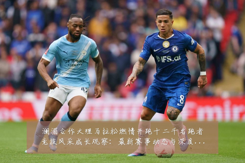 澜湄合作大理马拉松燃情开跑十二千名跑者竞技风采成长观察：最新赛事动态与深度分析